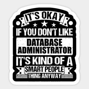 It's Okay If You Don't Like Database Administrator It's Kind Of A Smart People Thing Anyway Database Administrator Lover Sticker